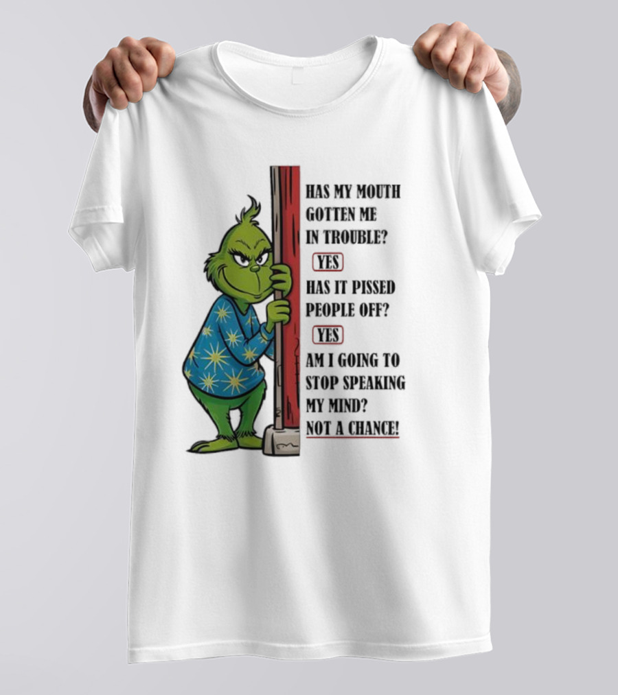 Grinch Has My Mouth Gotten Me In Trouble Has It Pissed People Off Am I Going To Stop Speaking My Mind T-Shirt