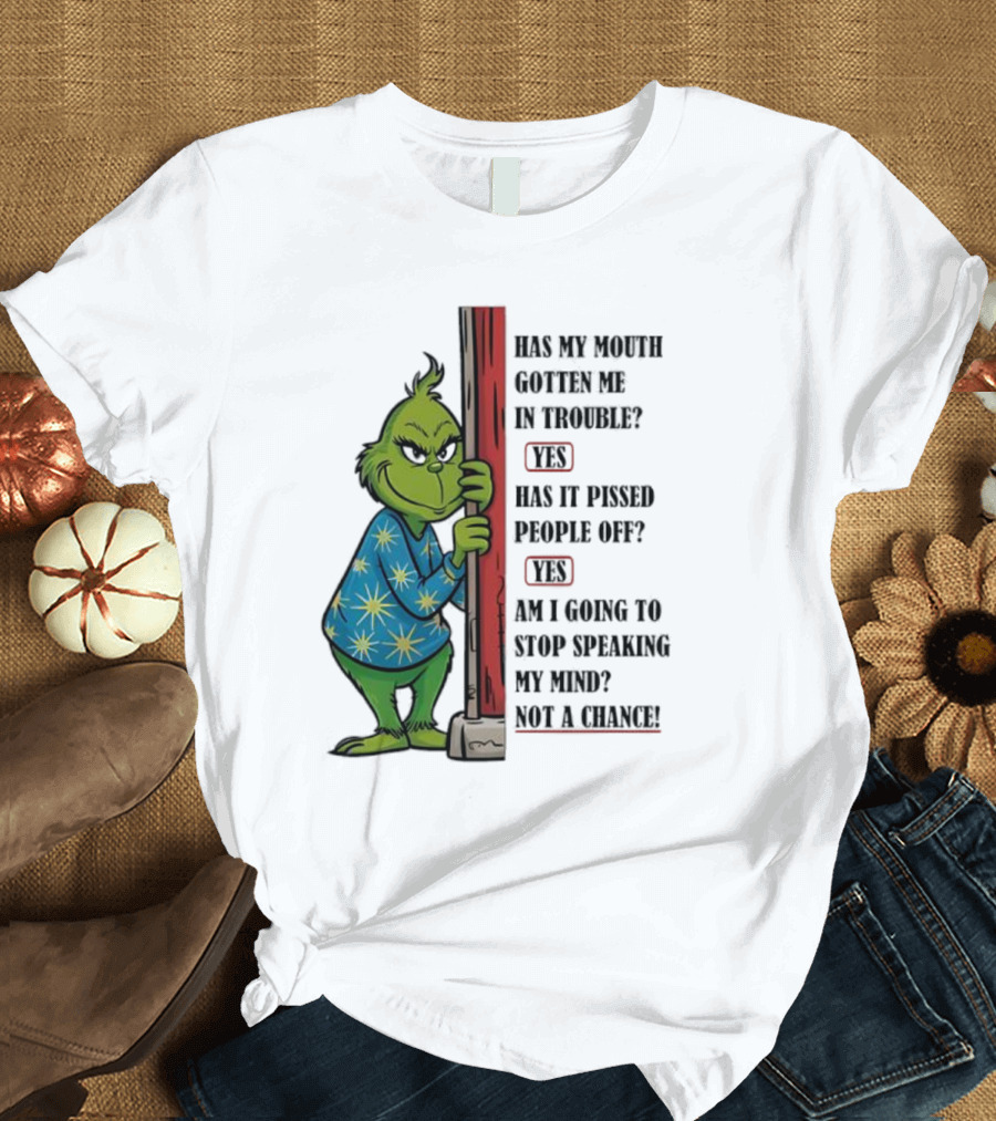 Grinch Has My Mouth Gotten Me In Trouble Has It Pissed People Off Am I Going To Stop Speaking My Mind T-Shirt