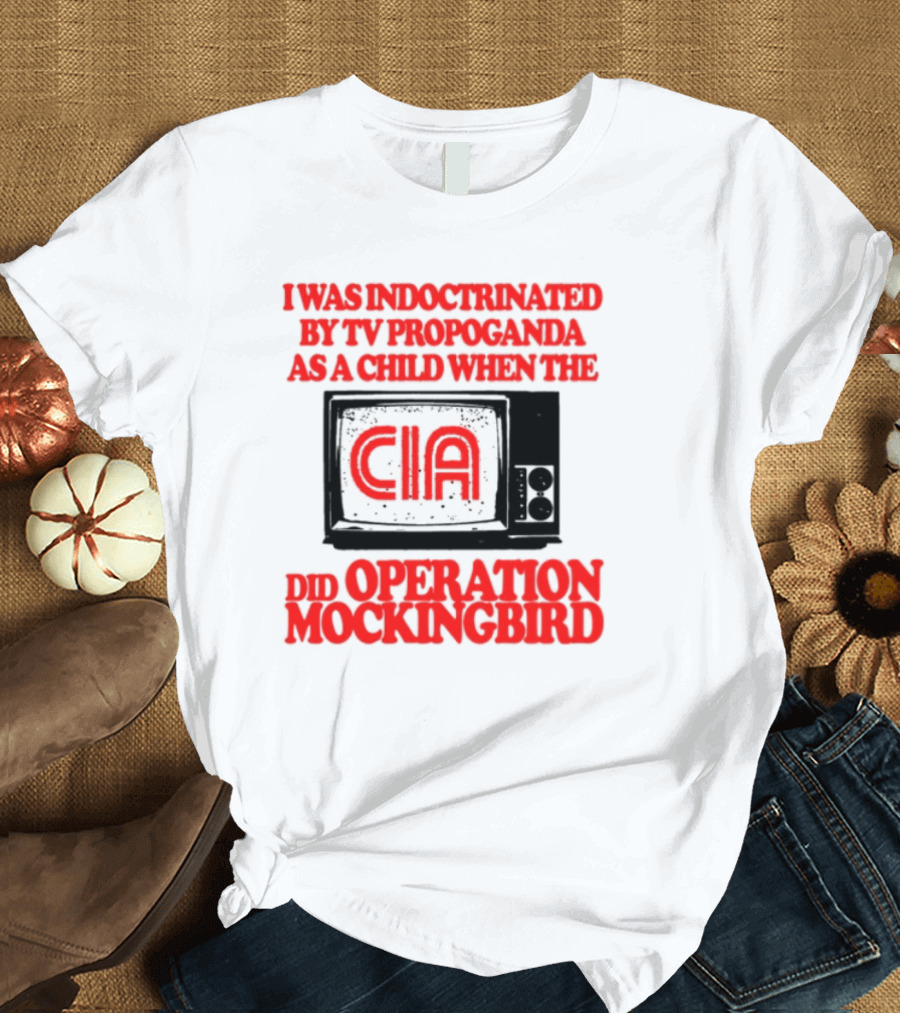 I Was Indoctrinated By TV Propaganda CIA Operation Mockingbird T-Shirt