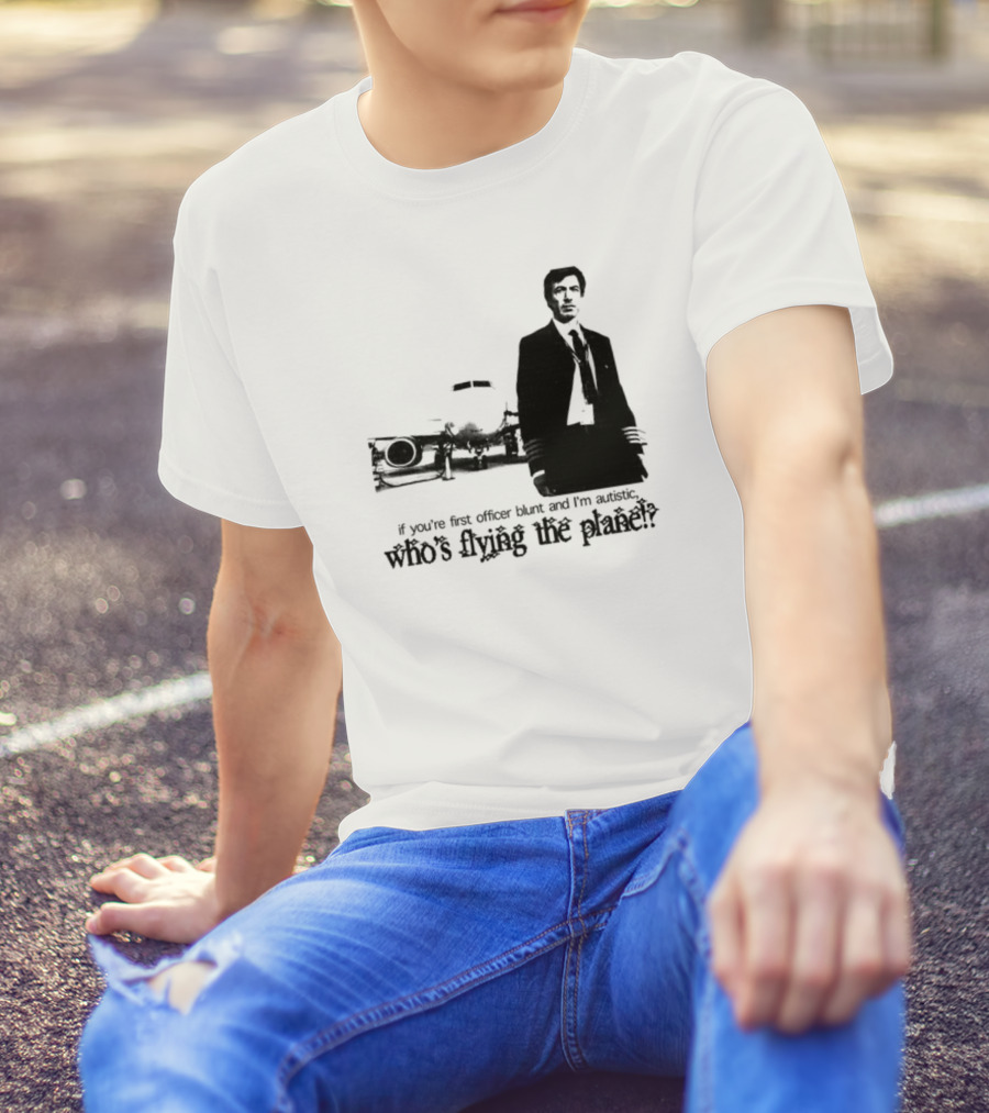 If You're First Officer Blunt And I'm Autistic Who's Flying The Plane T-Shirt