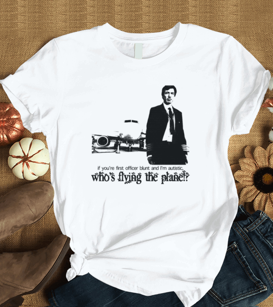If You're First Officer Blunt And I'm Autistic Who's Flying The Plane T-Shirt