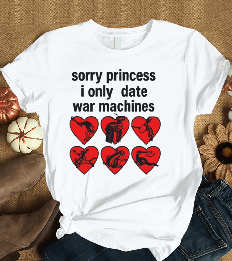 Sorry Princess I Only Date War Machines Hearts And Medieval Imagery T-Shirt
