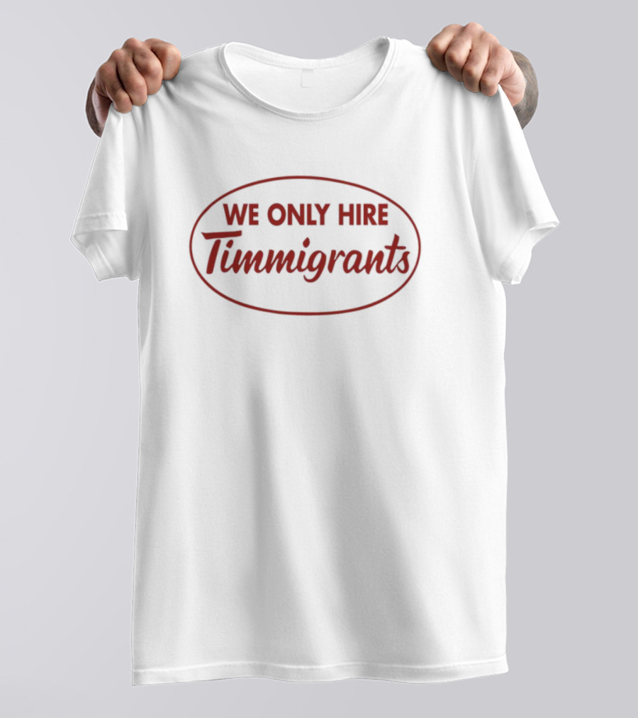 We Only Hire Timmigrants Statement T-Shirt