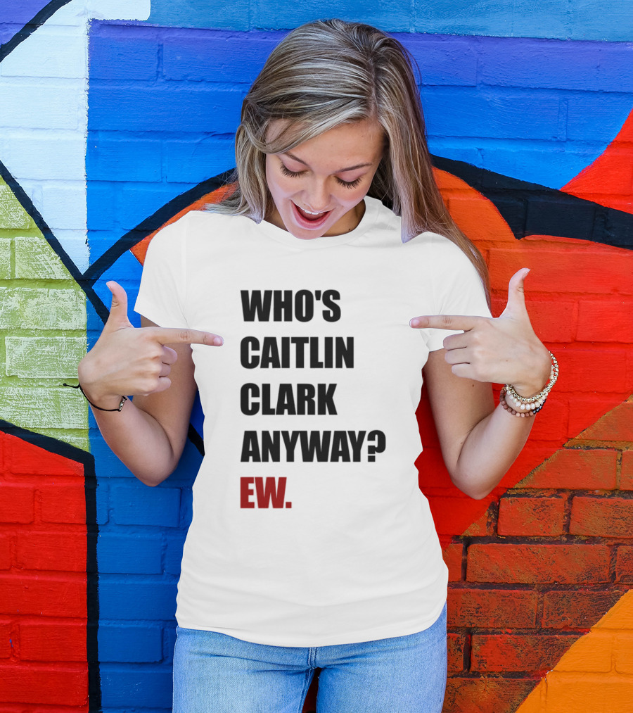 Who_s Caitlin Clark Anyway Ew Bold Statement T-Shirt