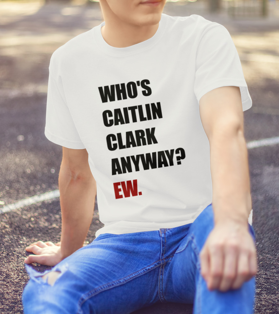 Who_s Caitlin Clark Anyway Ew Bold Statement T-Shirt