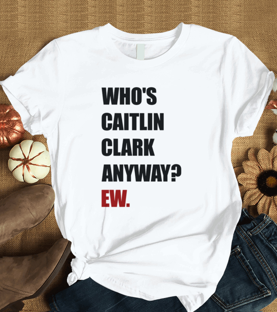 Who_s Caitlin Clark Anyway Ew Bold Statement T-Shirt