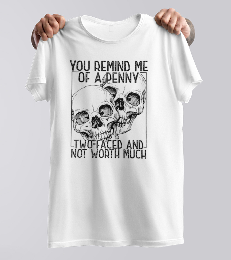 You Remind Me Of A Penny Two Faced And Not Worth Much Skull T-Shirt