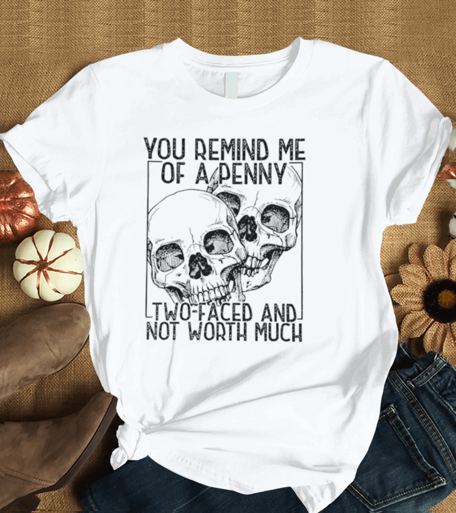 You Remind Me Of A Penny Two Faced And Not Worth Much Skull T-Shirt