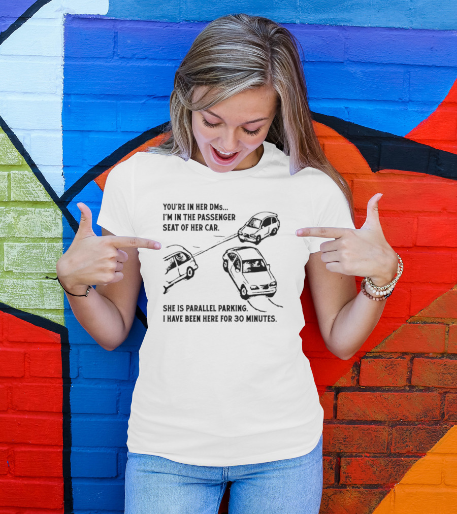 You're In Her DMs I'm In The Passenger Seat Of Her Car She Is Parallel Parking T-Shirt
