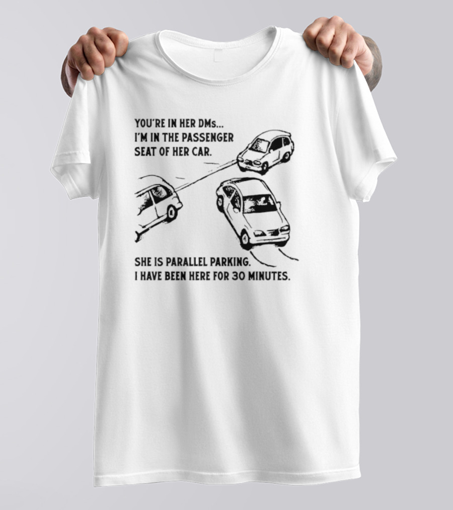 You're In Her DMs I'm In The Passenger Seat Of Her Car She Is Parallel Parking T-Shirt