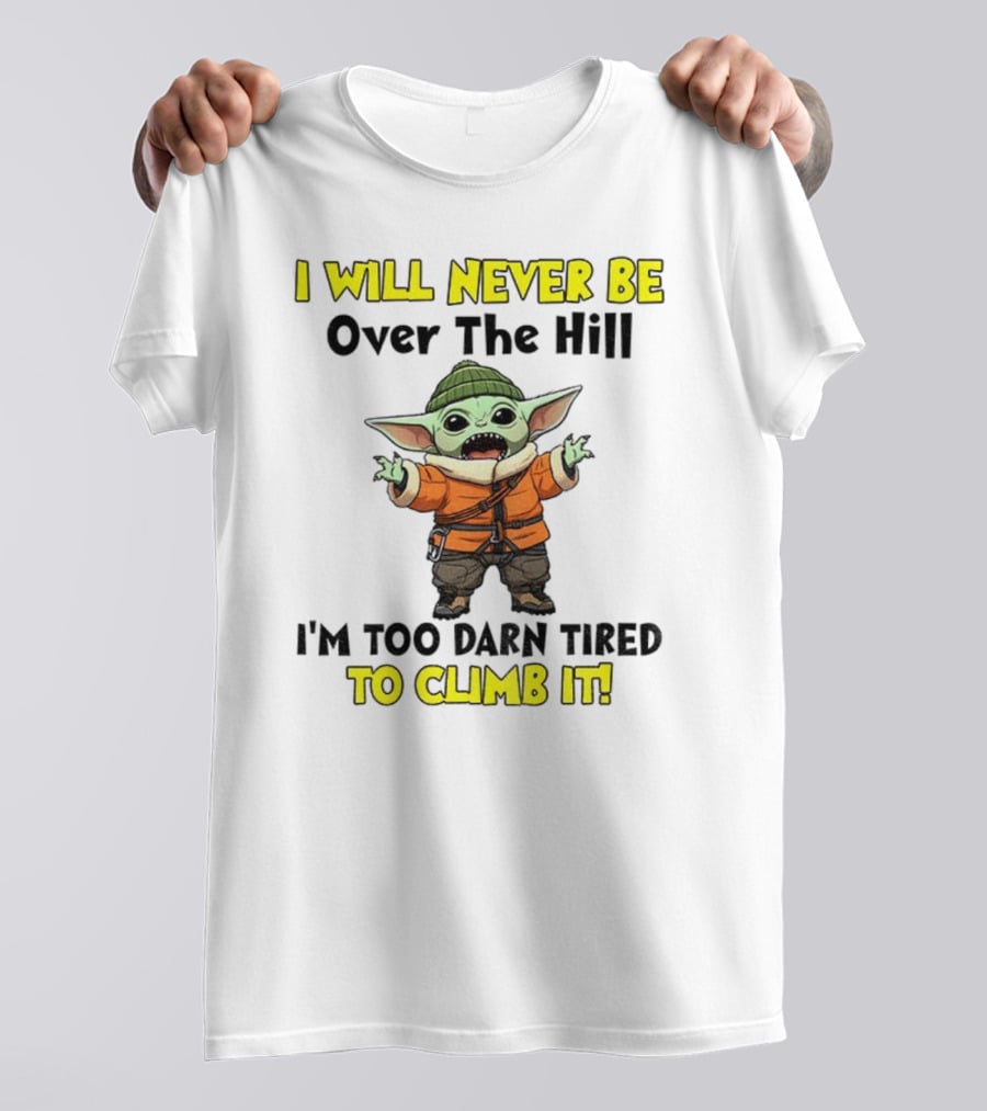 I Will Never Be Over The Hill I'm Too Darn Tired To Climb It Baby Yoda T-Shirt
