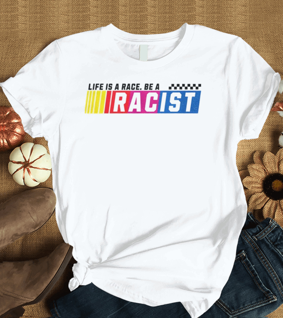 Life Is A Race Be A Racist Racing Colors T-Shirt