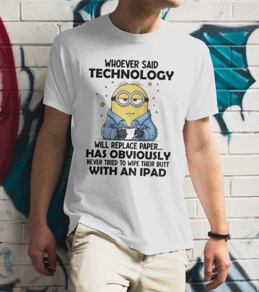Minion Whoever Said Technology Will Replace Paper Has Obviously Never Tried To Wipe Their Butt With An IPad T-Shirt