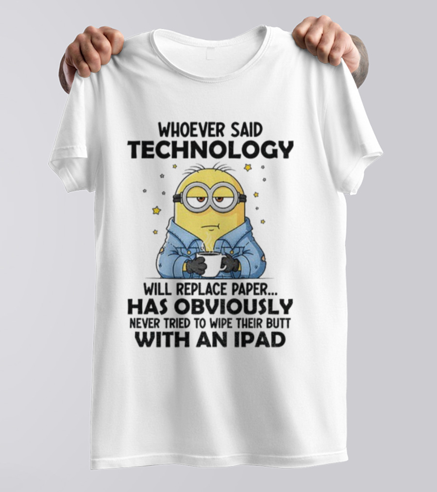 Minion Whoever Said Technology Will Replace Paper Has Obviously Never Tried To Wipe Their Butt With An IPad T-Shirt
