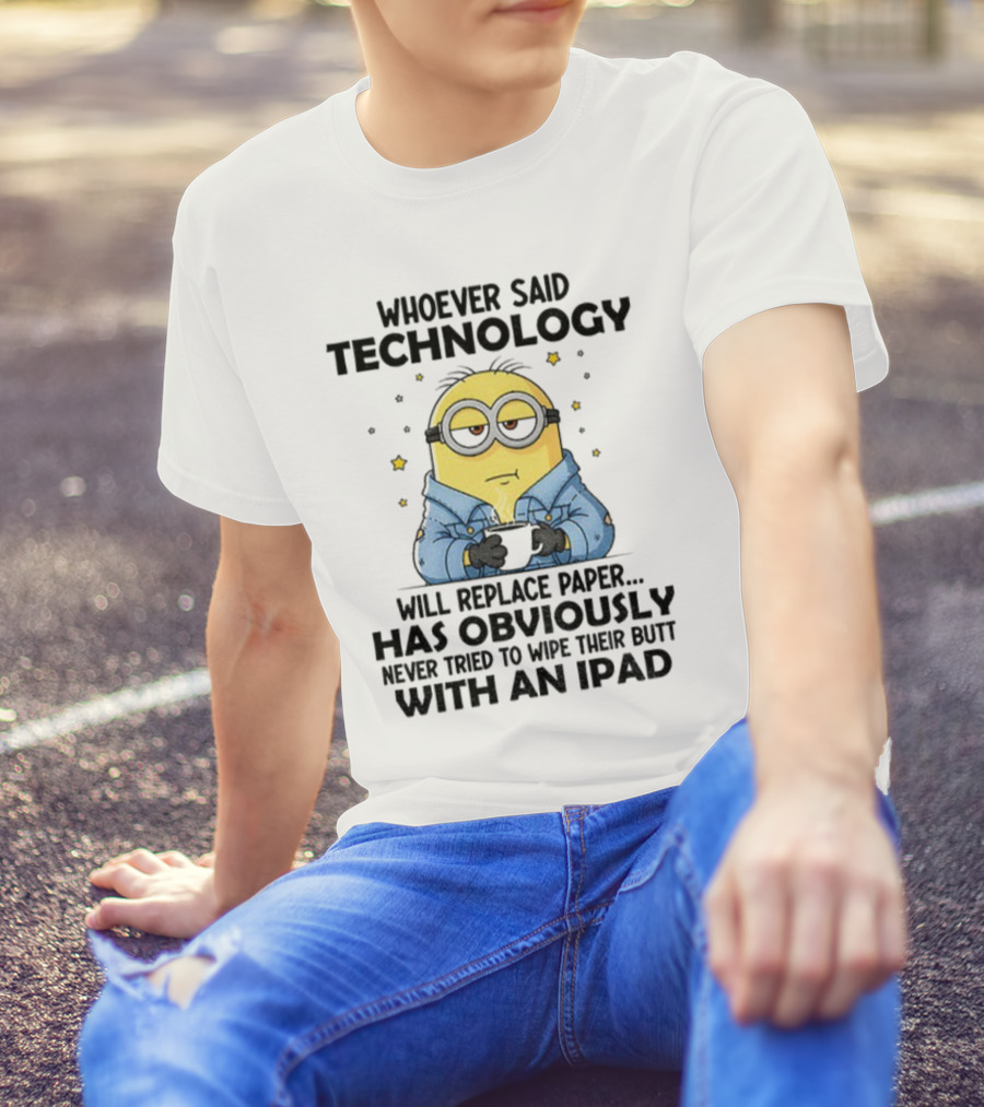 Minion Whoever Said Technology Will Replace Paper Has Obviously Never Tried To Wipe Their Butt With An IPad T-Shirt