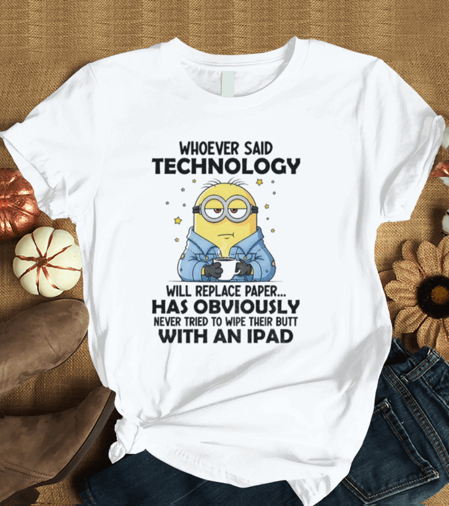 Minion Whoever Said Technology Will Replace Paper Has Obviously Never Tried To Wipe Their Butt With An IPad T-Shirt