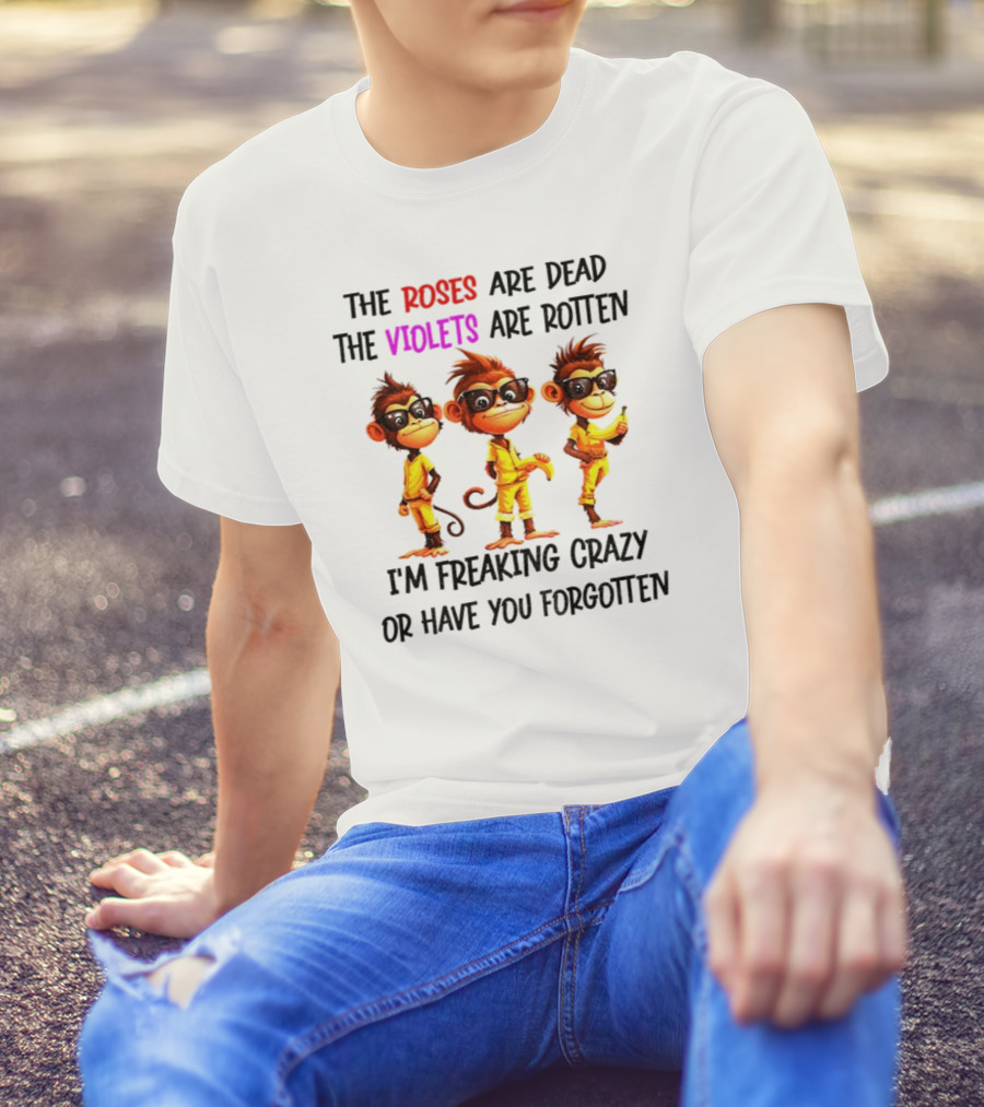 Monkey Banana Roses Are Dead Violets Are Rotten I’m Freaking Crazy Or Have You Forgotten T-Shirt