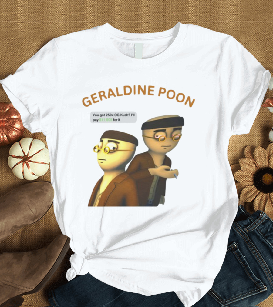 GERALDINE POON You Got 250x OG Kush I'll Pay $11,505 T-Shirt