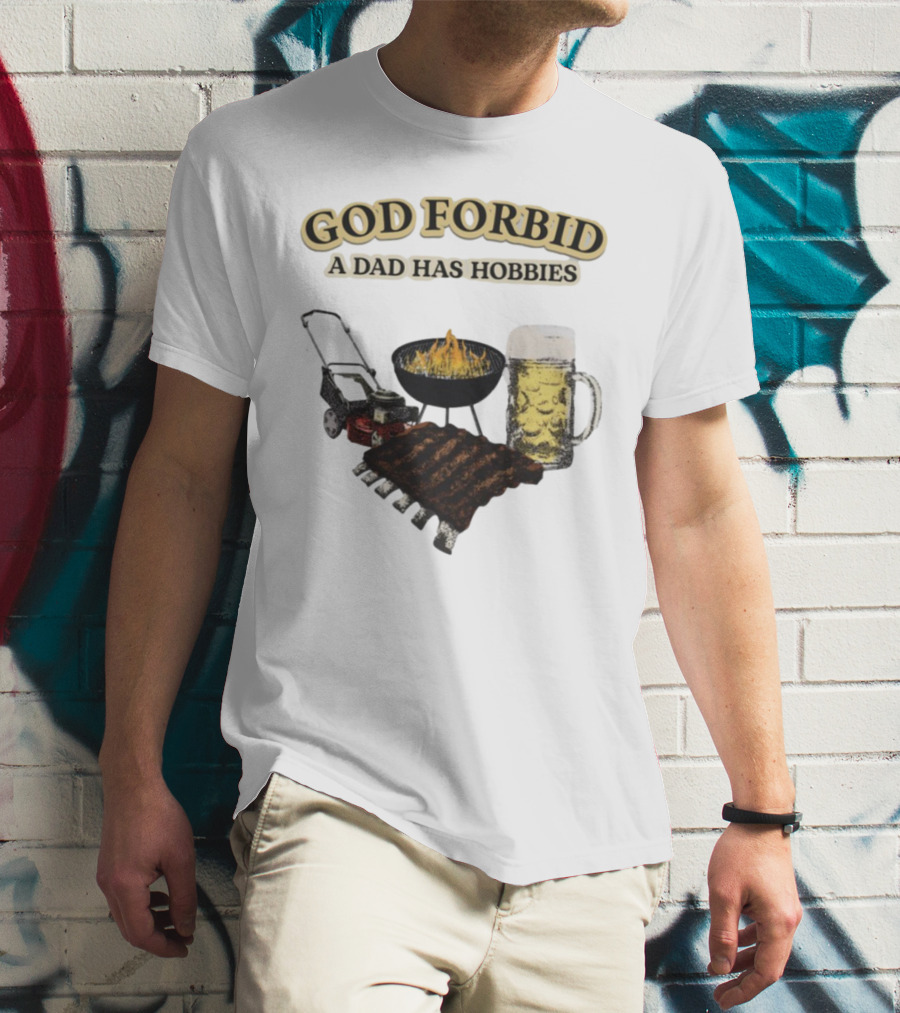 God Forbid A Dad Has Hobbies BBQ Ribs Beer Mower Grill T-Shirt