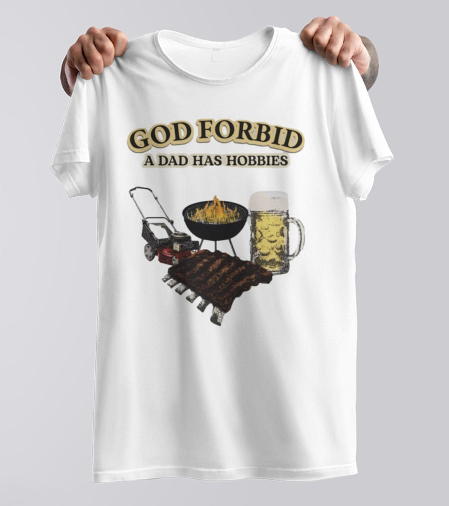 God Forbid A Dad Has Hobbies BBQ Ribs Beer Mower Grill T-Shirt