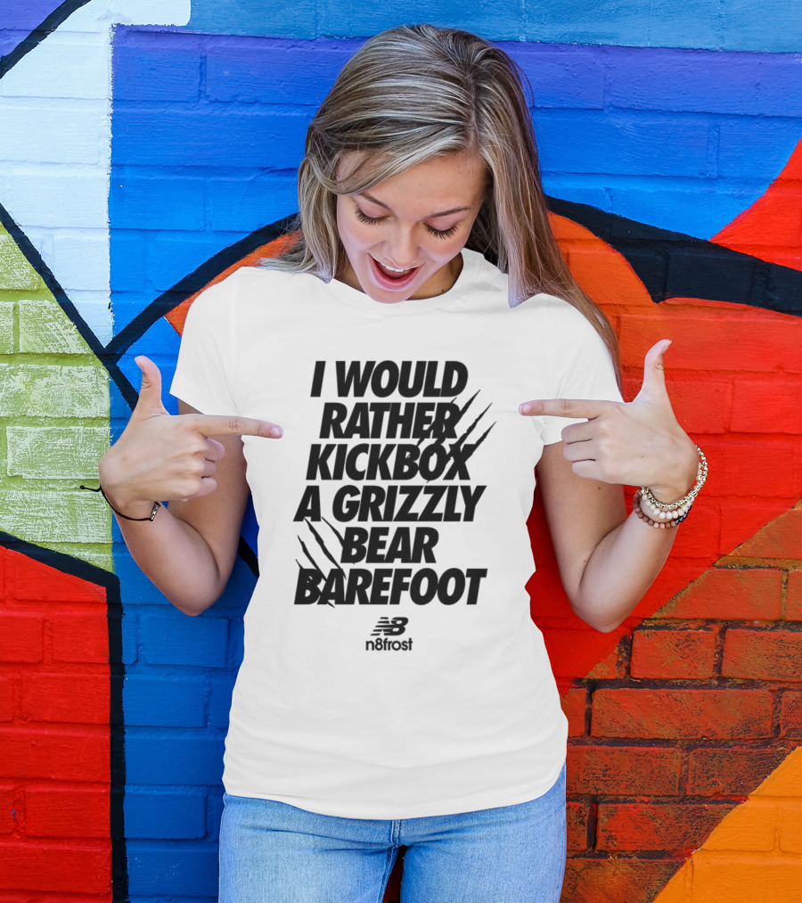 I Would Rather Kickbox A Grizzly Bear Barefoot N9frost T-Shirt