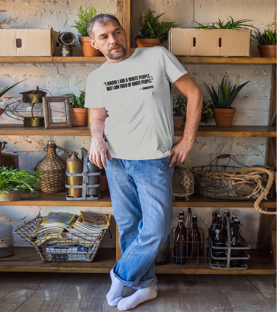 I Know I Am A White People But I Am Tired Of White People T-Shirt