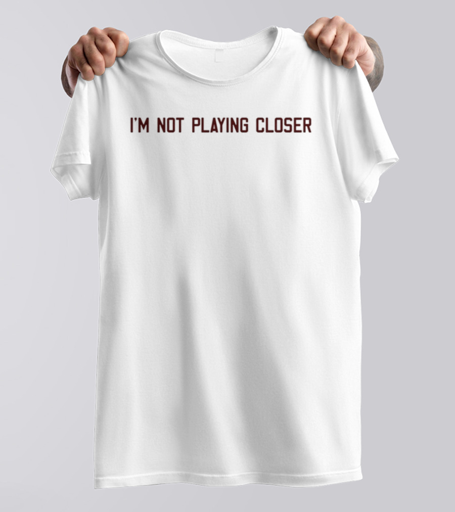 I'm Not Playing Closer Text Bold Statement T-Shirt