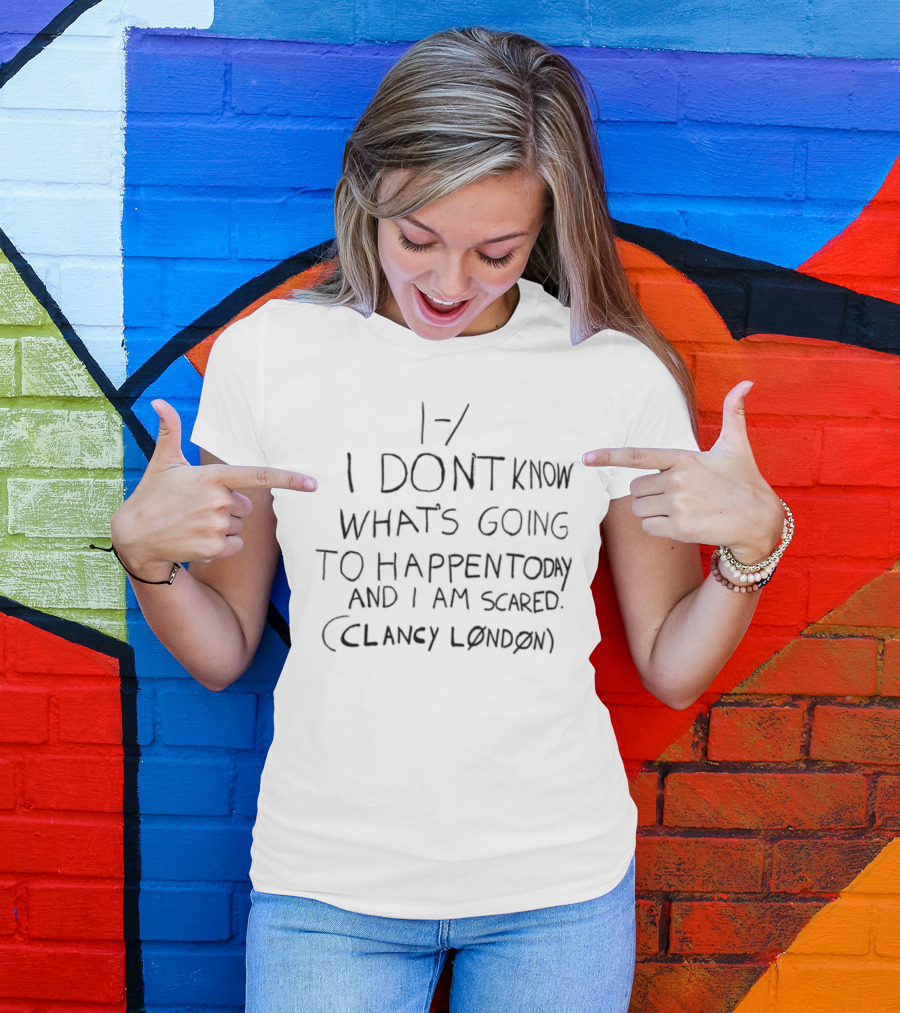 I Don't Know What's Going To Happen Today And I Am Scared Clumsy Emotion T-Shirt