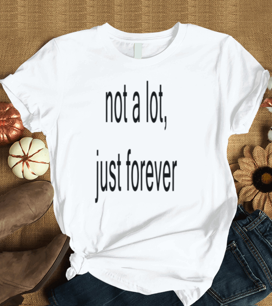 Not A Lot Just Forever Romantic Sentiment Phrase T-Shirt