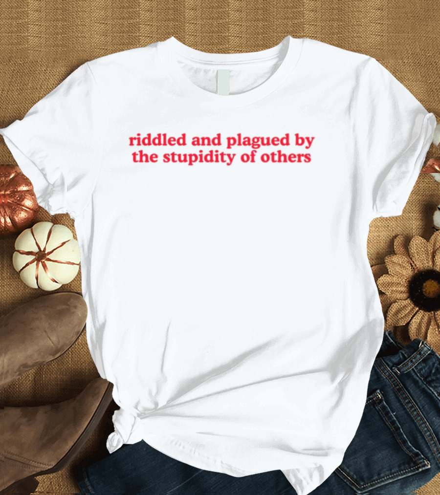Riddled And Plagued By The Stupidity Of Others Red Bold Statement T-Shirt