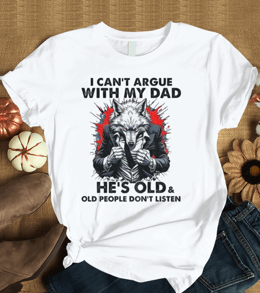 Wolf Humor I Can’t Argue With My Dad He’s Old And Old People Don’t Listen T-Shirt