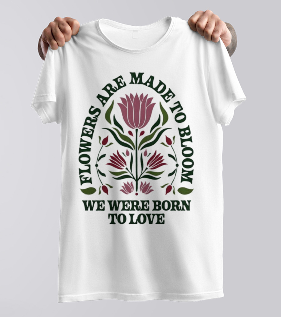 Flowers Are Made To Bloom We Were Born To Love Floral Jewel T-Shirt