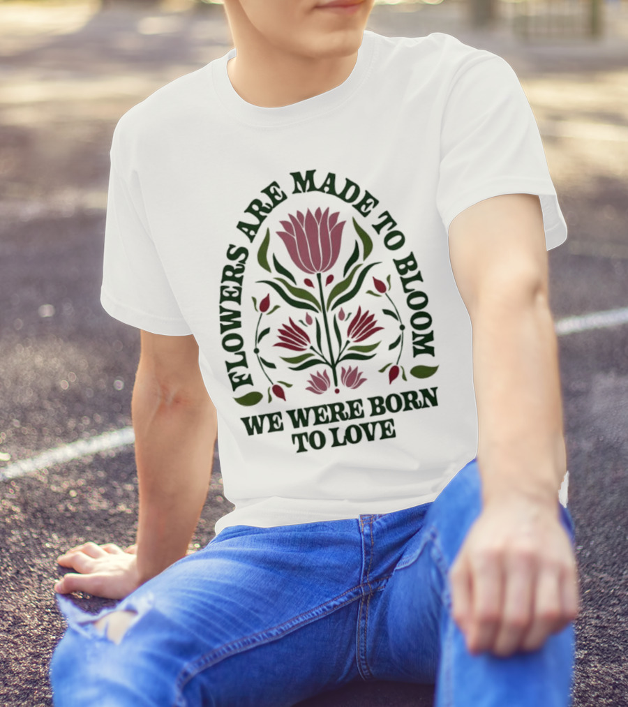 Flowers Are Made To Bloom We Were Born To Love Floral Jewel T-Shirt