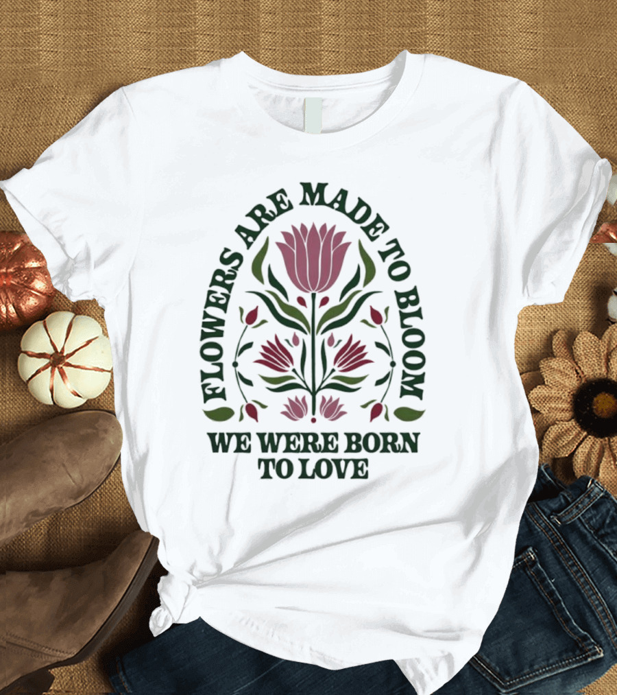Flowers Are Made To Bloom We Were Born To Love Floral Jewel T-Shirt