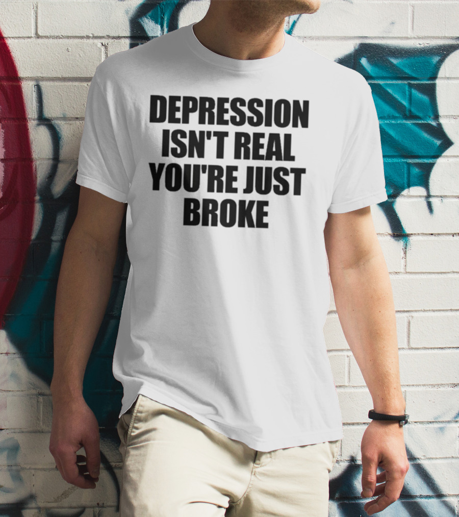 Depression Isn’t Real You’re Just Broke Humorous Statement T-Shirt