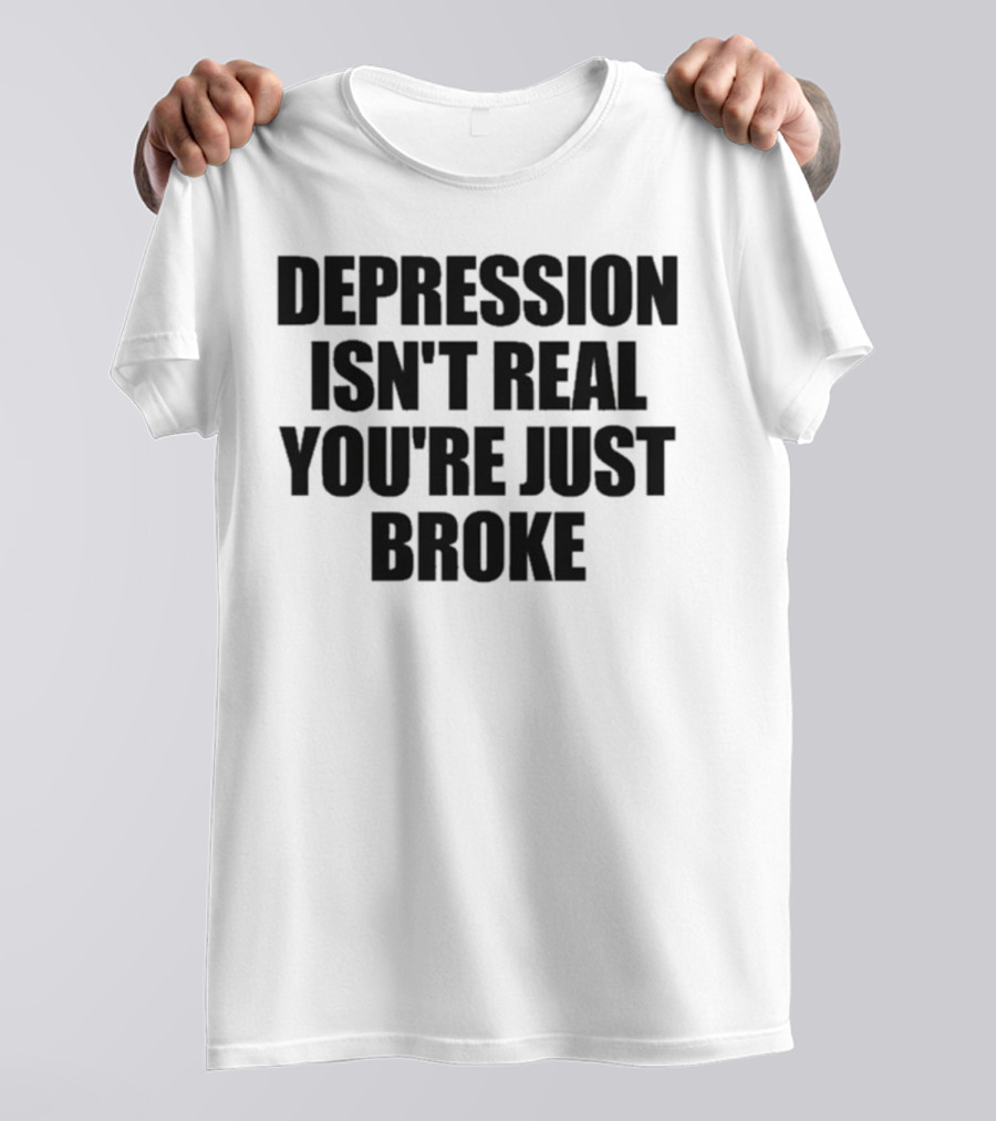 Depression Isn’t Real You’re Just Broke Humorous Statement T-Shirt
