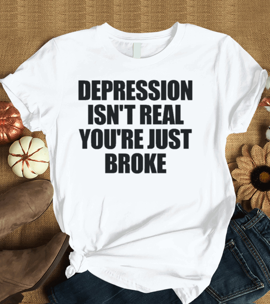 Depression Isn’t Real You’re Just Broke Humorous Statement T-Shirt
