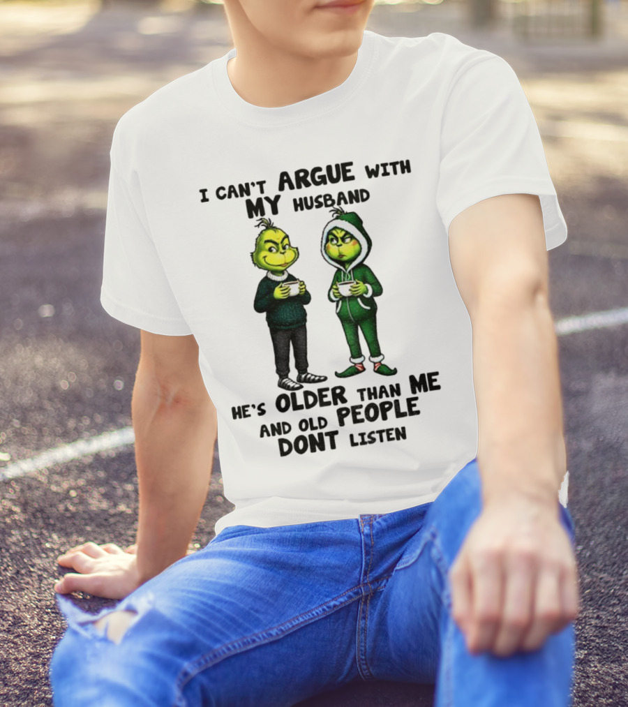 Grinch I Can’t Argue With My Husband He’s Older Than Me And Old People Don’t Listen Xmas T-Shirt