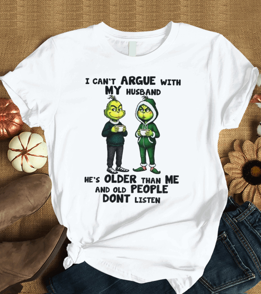 Grinch I Can’t Argue With My Husband He’s Older Than Me And Old People Don’t Listen Xmas T-Shirt