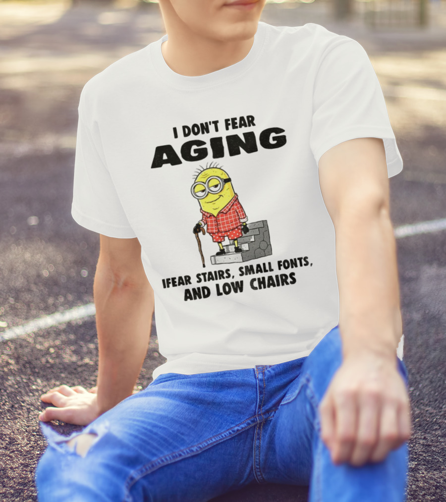 Minion Humor I Don't Fear Aging I Fear Stairs Small Fonts And Low Chairs T-Shirt