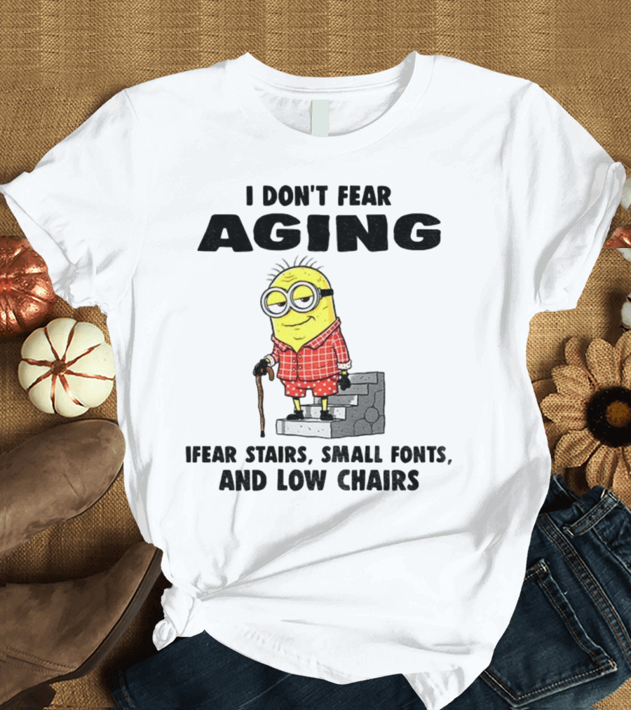 Minion Humor I Don't Fear Aging I Fear Stairs Small Fonts And Low Chairs T-Shirt