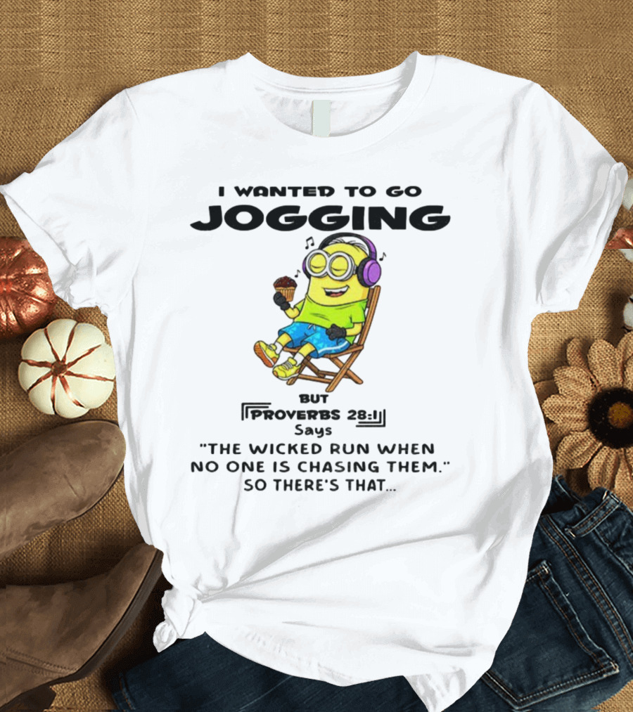 Minion I Wanted To Go Jogging But Proverbs 28:1 Says The Wicked Run When No One Is Chasing Them So There’s That T-Shirt