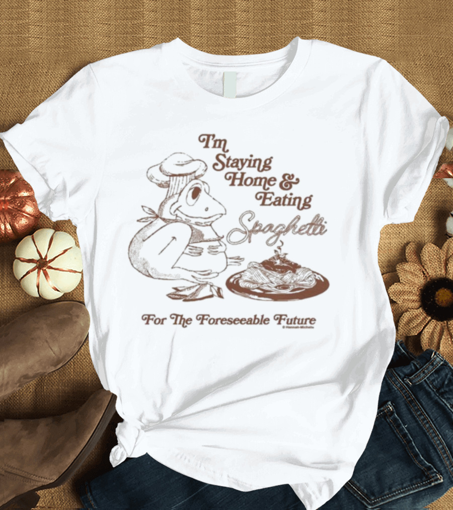 Official Hannah Michelle I’m Staying Home & Eating Spaghetti For The Foreseeable Future T-Shirt