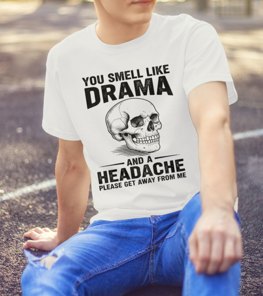 You Smell Like Drama Skull And A Headache Please Get Away From Me T-Shirt