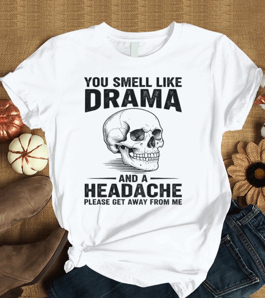 You Smell Like Drama Skull And A Headache Please Get Away From Me T-Shirt