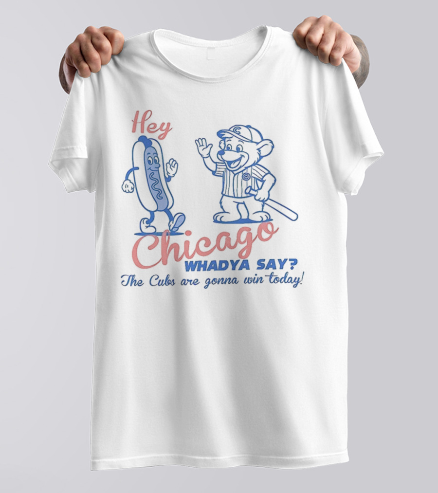 Hey Chicago Whadya Say Cubs Are Gonna Win Today T-Shirt