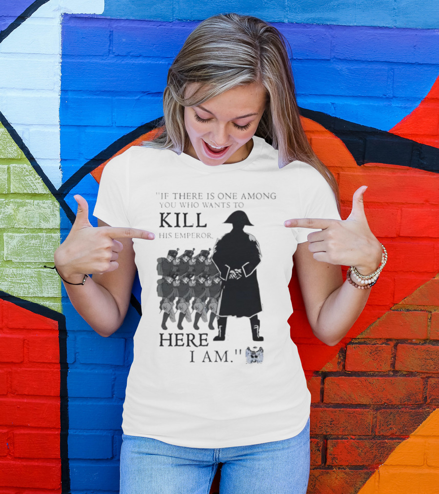 If There Is One Among You Who Wants To Kill His Emperor Here I Am Napoleon Silhouette T-Shirt