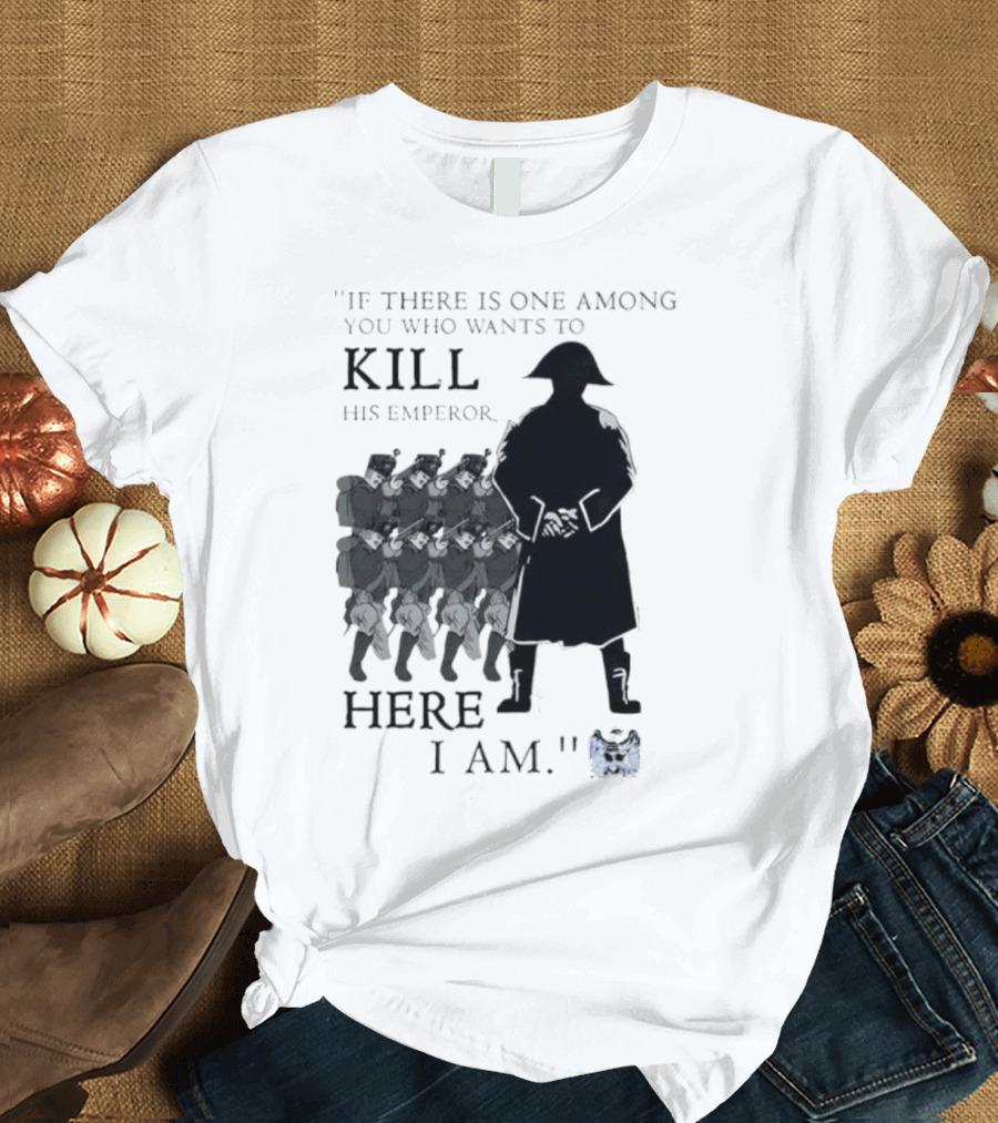 If There Is One Among You Who Wants To Kill His Emperor Here I Am Napoleon Silhouette T-Shirt