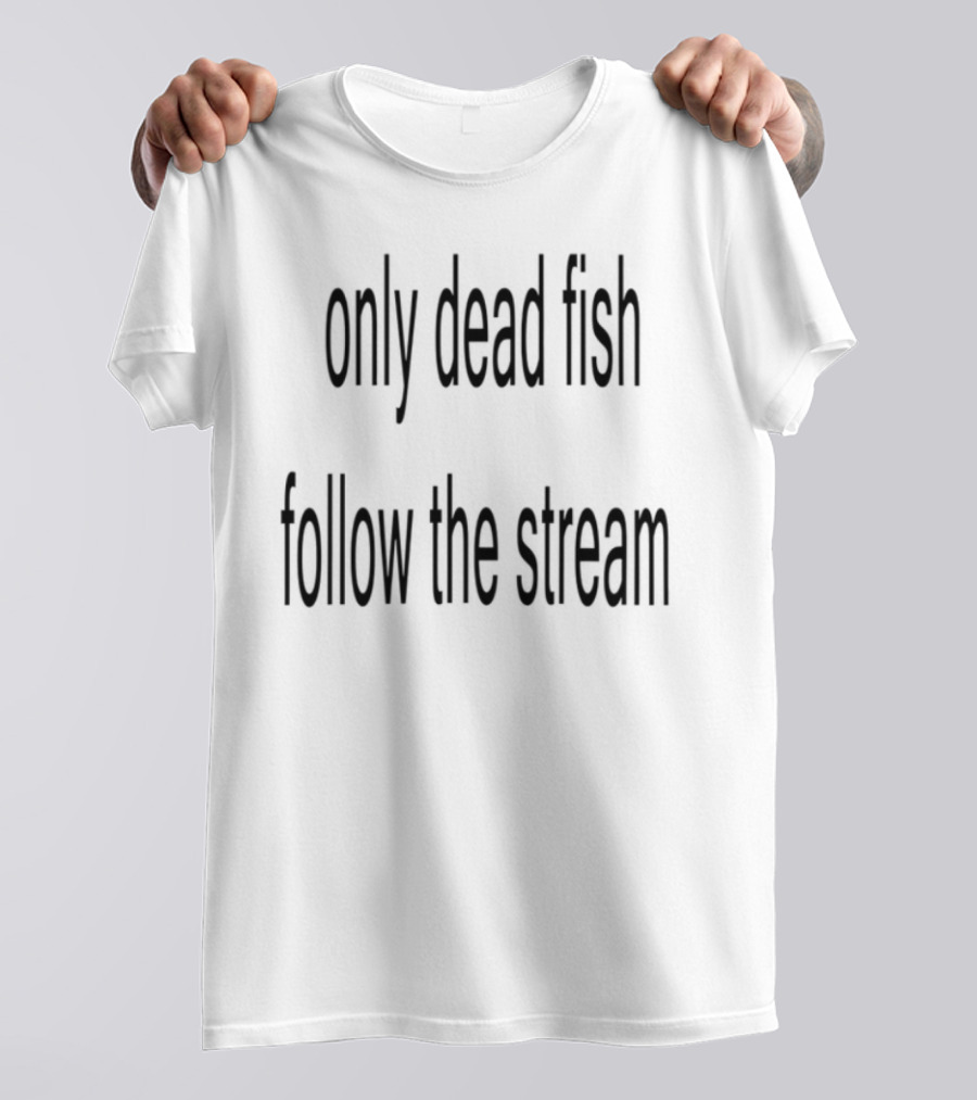 Only Dead Fish Follow The Stream Motivational Saying T-Shirt