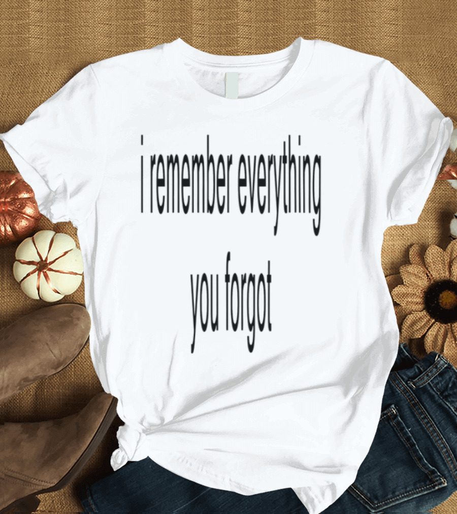 I Remember Everything You Forgot T-Shirt